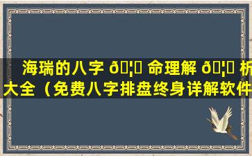 海瑞的八字 🦅 命理解 🦈 析大全（免费八字排盘终身详解软件）